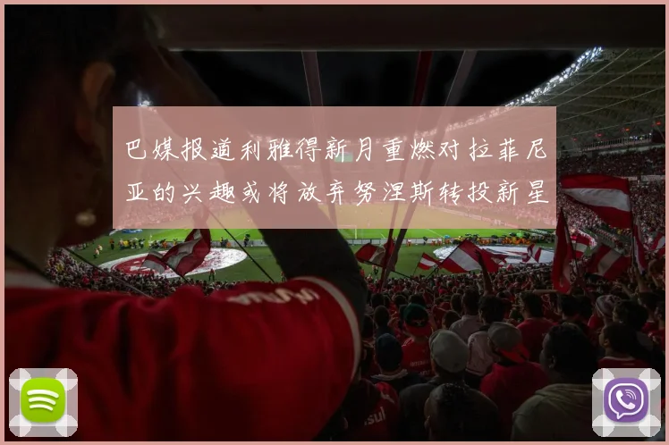 巴媒报道利雅得新月重燃对拉菲尼亚的兴趣或将放弃努涅斯转投新星