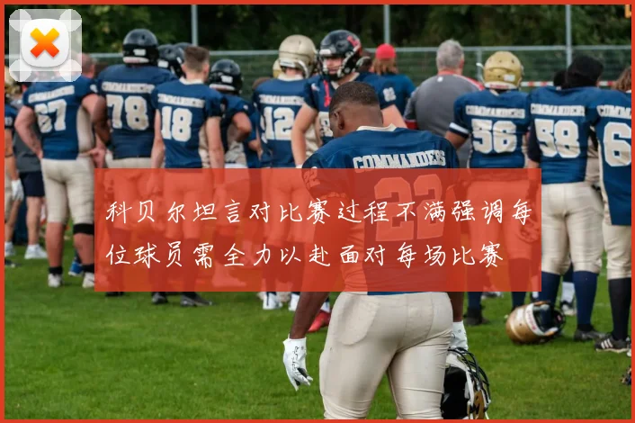 科贝尔坦言对比赛过程不满强调每位球员需全力以赴面对每场比赛