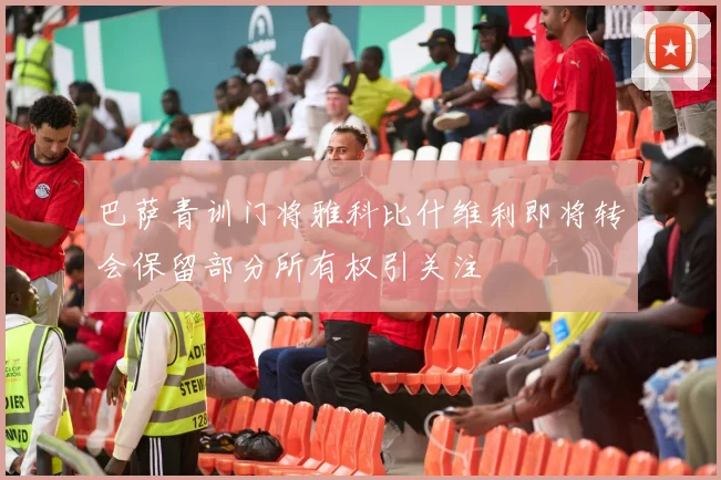 巴萨青训门将雅科比什维利即将转会保留部分所有权引关注