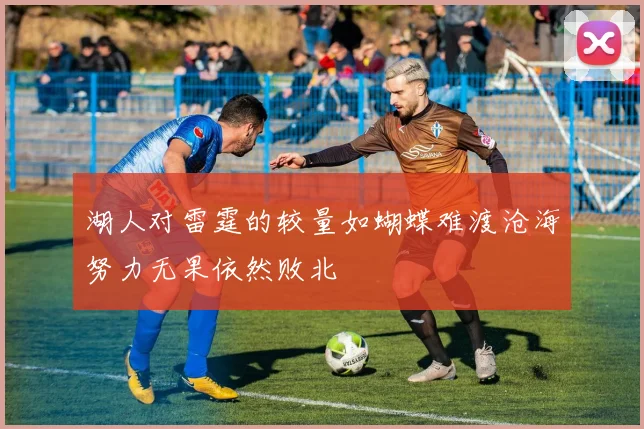 湖人对雷霆的较量如蝴蝶难渡沧海努力无果依然败北
