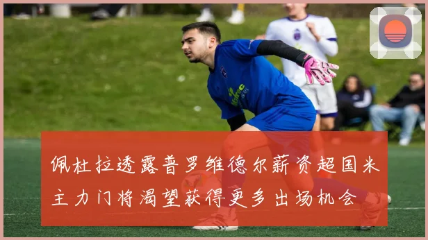 佩杜拉透露普罗维德尔薪资超国米主力门将渴望获得更多出场机会