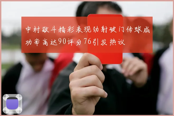 中村敬斗精彩表现劲射破门传球成功率高达90评分76引发热议