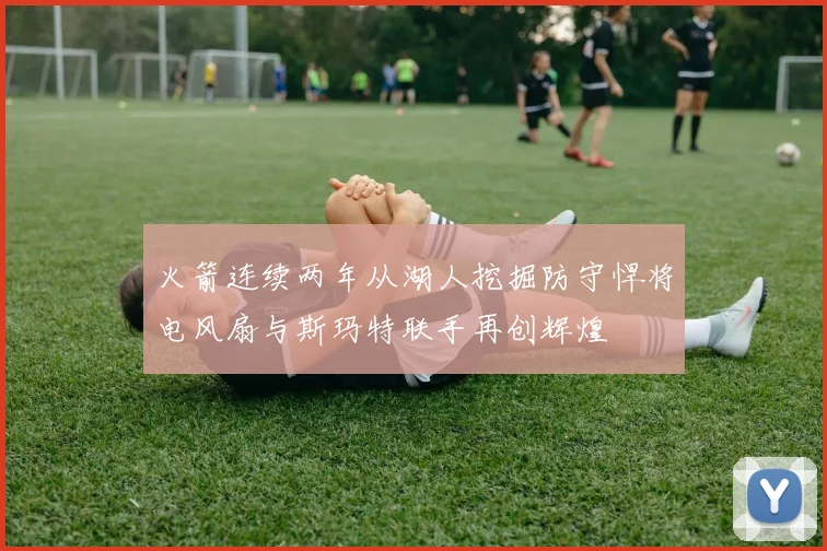 火箭连续两年从湖人挖掘防守悍将电风扇与斯玛特联手再创辉煌