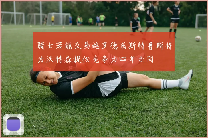 骑士若能交易施罗德或斯特鲁斯将为沃特森提供竞争力四年合同